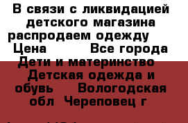 В связи с ликвидацией детского магазина распродаем одежду!!! › Цена ­ 500 - Все города Дети и материнство » Детская одежда и обувь   . Вологодская обл.,Череповец г.